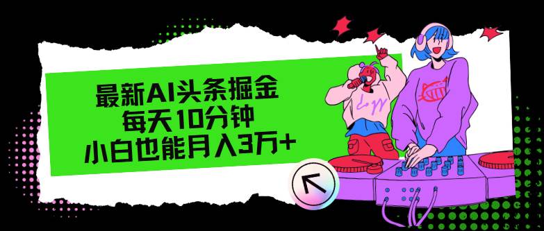 最新AI头条掘金，每天只需10分钟，小白也能月入3万+-智宝网创