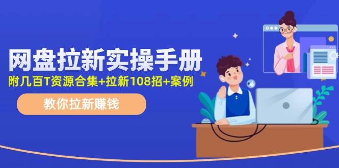 网盘拉新实操手册：教你拉新赚钱（附几百T资源合集+拉新108招+案例）-智宝网创