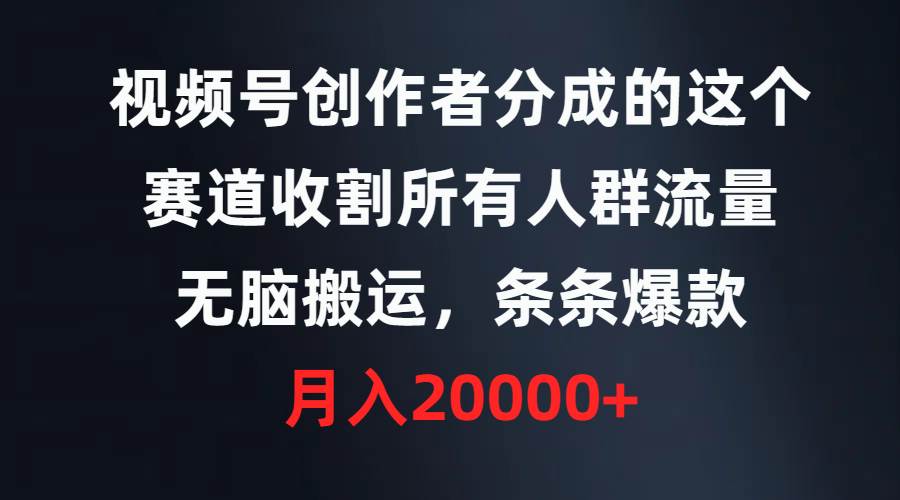 视频号创作者分成的这个赛道，收割所有人群流量，无脑搬运，条条爆款，…-智宝网创