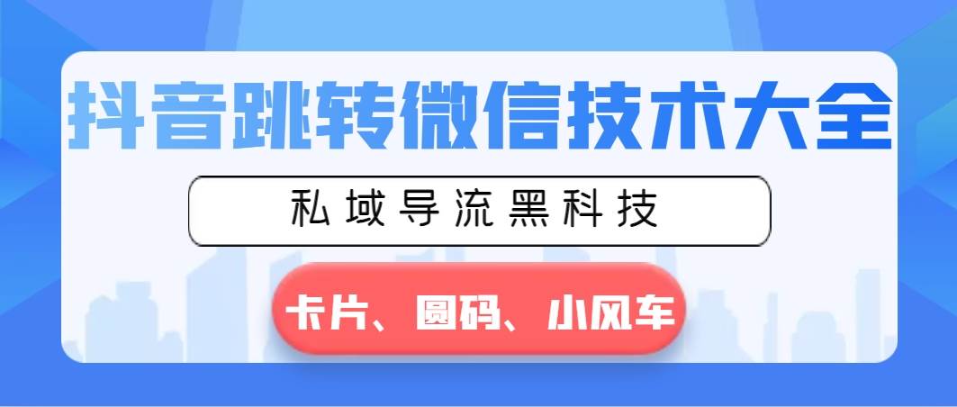 抖音跳转微信技术大全，私域导流黑科技—卡片圆码小风车-智宝网创