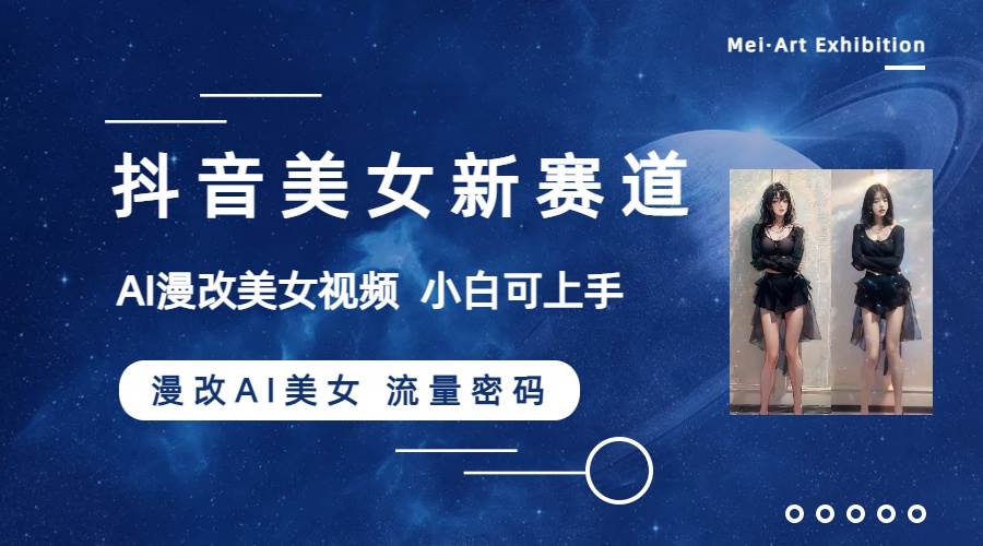 抖音美女新赛道-漫改AI美女流量密码，5分钟制作视频，新手一周涨万粉-智宝网创