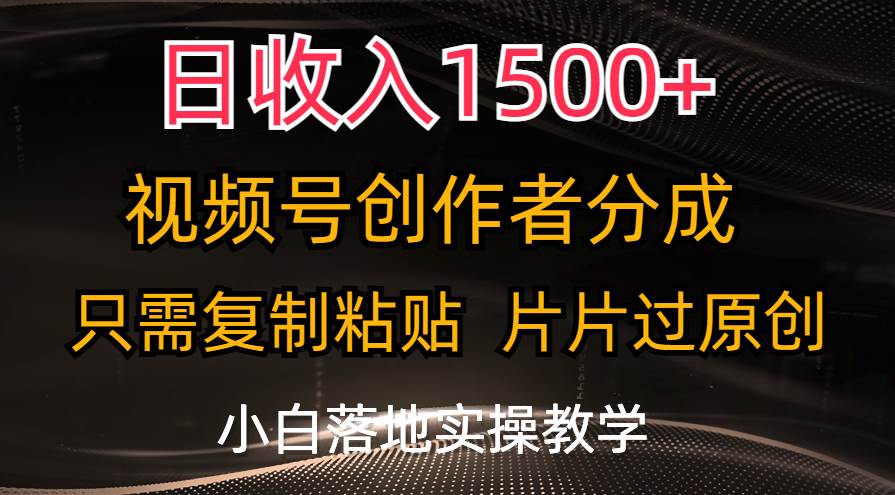 日收入1500+，视频号创作者分成，只需复制粘贴，片片过原创，小白也可…-智宝网创