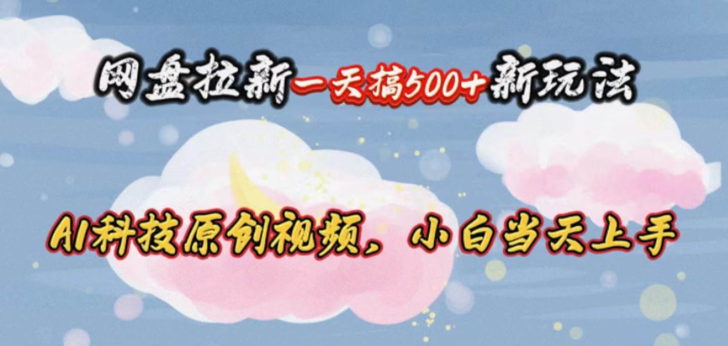网盘拉新一天搞500新玩法，Ai科技原创视频，小白当天上手-智宝网创