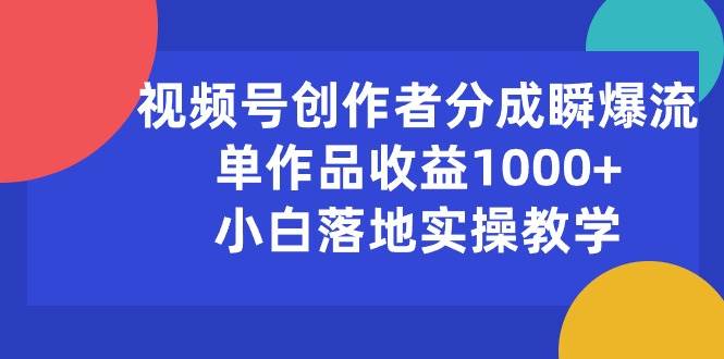 视频号创作者分成瞬爆流，单作品收益1000+，小白落地实操教学-智宝网创