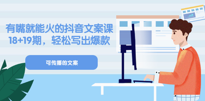 《有嘴就能火的抖音文案课》18+19期，轻松写出爆款可传播文案-智宝网创