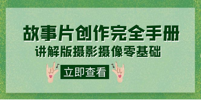 编导-通识课之《故事片-创作完全手册》摄影摄像零基础到精通（20节课程）-智宝网创
