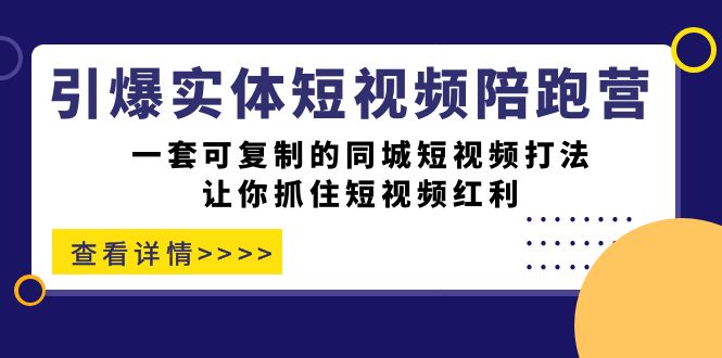引爆实体-短视频陪跑营，一套可复制的同城短视频打法，让你抓住短视频红利-智宝网创