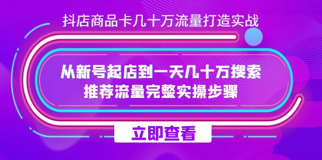 抖店-商品卡几十万流量打造实战，从新号起店到一天几十万搜索、推荐流量…-智宝网创