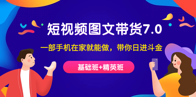 短视频-图文带货7.0（基础班+精英班）一部手机在家就能做，带你日进斗金-智宝网创