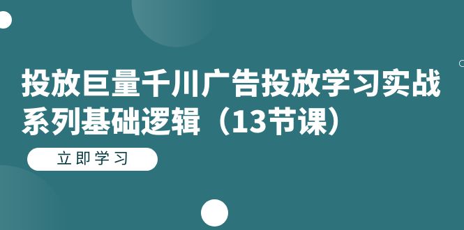 投放巨量千川广告投放学习实战系列基础逻辑（13节课）-智宝网创