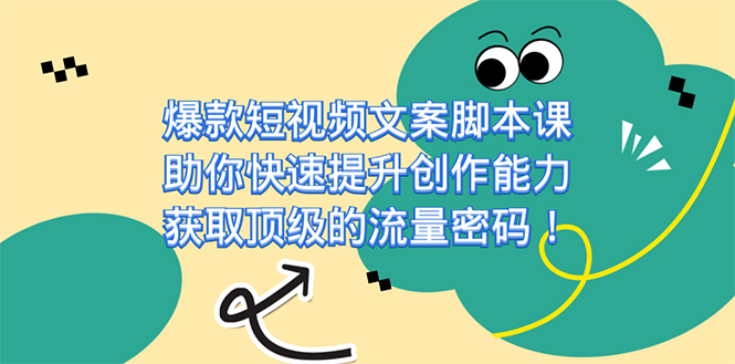 爆款短视频文案课，助你快速提升创作能力，获取顶级的流量密码！-智宝网创