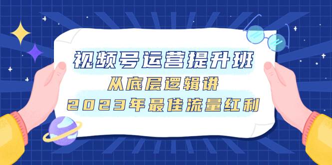 视频号运营提升班，从底层逻辑讲，2023年最佳流量红利-智宝网创