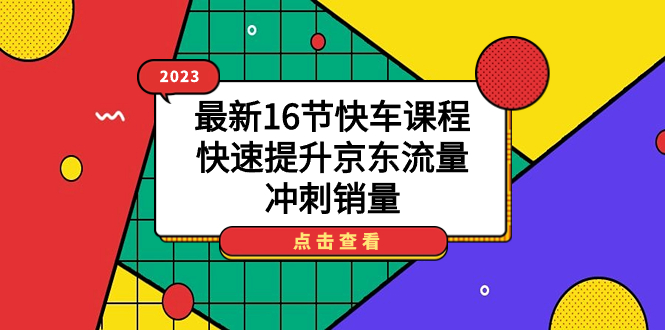 2023最新16节快车课程，快速提升京东流量，冲刺销量-智宝网创