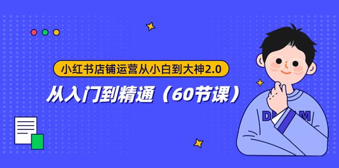 小红书店铺运营从小白到大神2.0，从入门到精通（60节课）-智宝网创