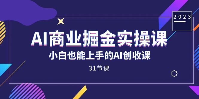 AI商业掘金实操课，小白也能上手的AI创收课（31课）-智宝网创