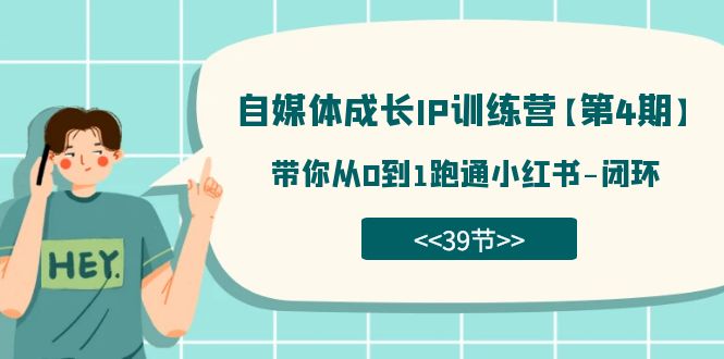 自媒体-成长IP训练营【第4期】：带你从0到1跑通小红书-闭环（39节）-智宝网创