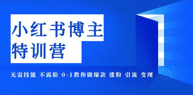 小红书博主爆款特训营-11期 无需技能 不露脸 0-1教你做爆款 涨粉 引流 变现-智宝网创