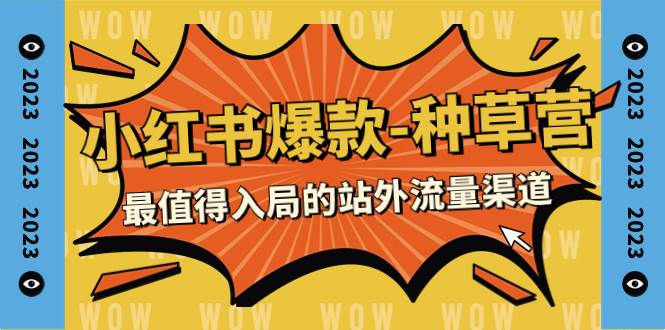2023小红书爆款-种草营，最值得入局的站外流量渠道（22节课）-智宝网创