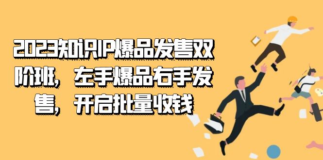 2023知识IP-爆品发售双 阶班，左手爆品右手发售，开启批量收钱-智宝网创