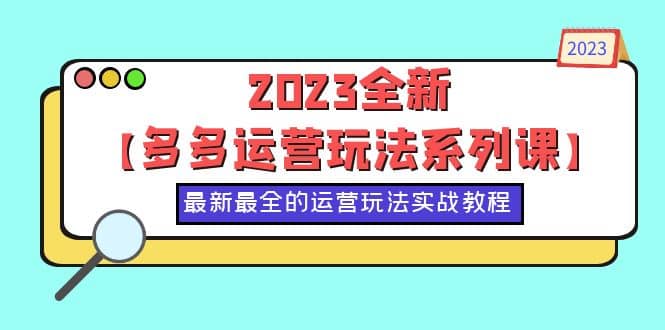 2023全新【多多运营玩法系列课】，最新最全的运营玩法，50节实战教程-智宝网创