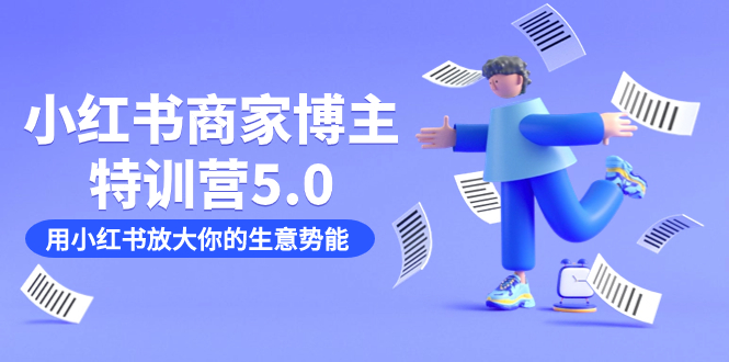 小红书商家-博主特训营5.0，用小红书放大你的生意势能（19节课+资料）-智宝网创