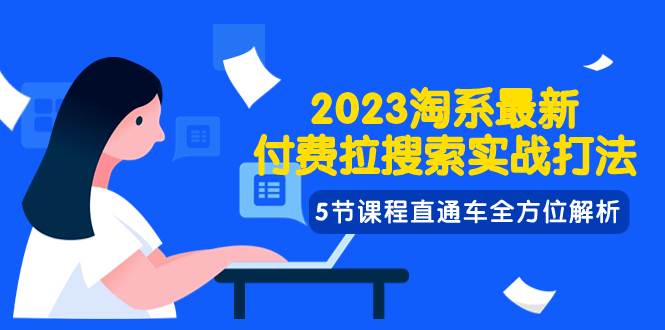 2023淘系·最新付费拉搜索实战打法，5节课程直通车全方位解析-智宝网创