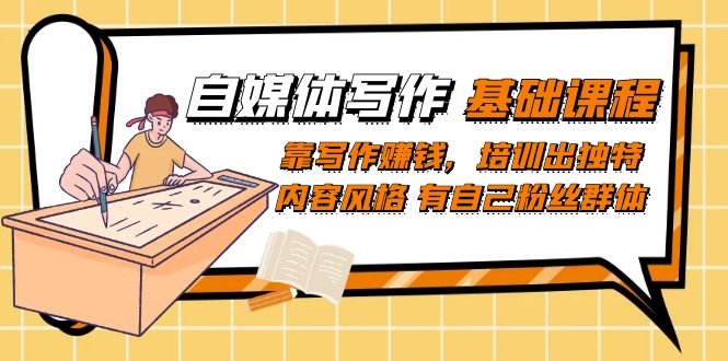 自媒体写作-基础课程：靠写作赚钱，培训出独特内容风格 有自己粉丝群体-智宝网创