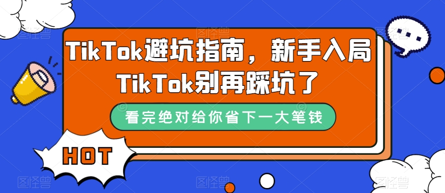 TikTok·避坑指南，新手入局Tk别再踩坑了（10节课）-智宝网创