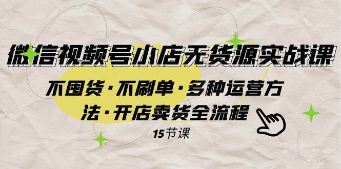 微信视频号小店无货源实战 不囤货·不刷单·多种运营方法·开店卖货全流程-智宝网创