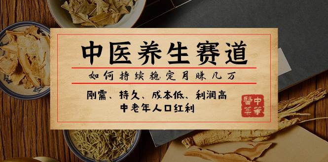 某公众号付费文章：中医养生赛道，如何持续稳定月赚几万-智宝网创