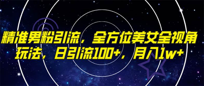精准男粉引流，全方位美女全视角玩法，日引流100+，月入1w-智宝网创