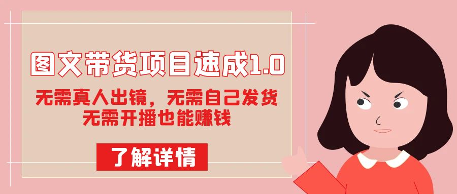 图文带货项目速成1.0：无需真人出镜，无需自己发货，无需开播也能赚钱！-智宝网创