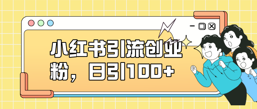 小红书引流创业粉，日引100+，小白可上手，可矩阵操作-智宝网创