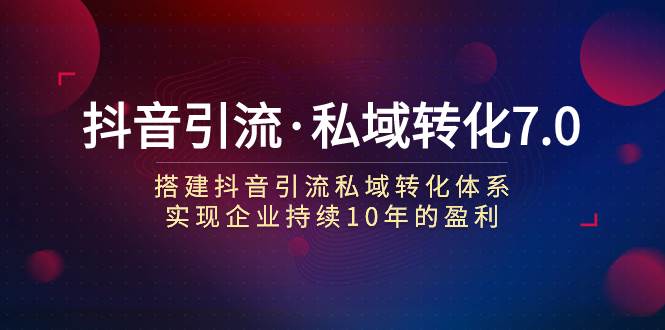 抖音引流·私域转化7.0-智宝网创
