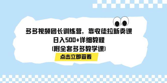 多多视频团长训练营，靠收徒拉新卖课，日入500+详细教程(附全套多多教学课)-智宝网创