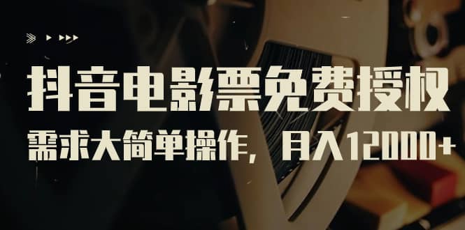 抖音电影票免费授权，需求大简单操作，月入12000+（教程+素材打包）-智宝网创
