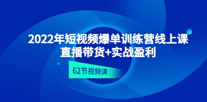 2022年短视频爆单训练营线上课：直播带货+实操盈利（62节视频课)-智宝网创