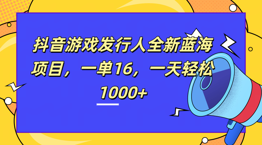 全新抖音游戏发行人蓝海项目，一单16，一天轻松1000+-智宝网创