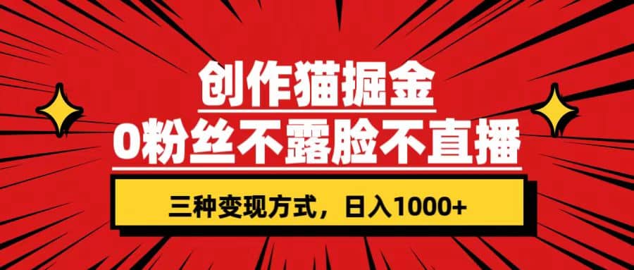 创作猫掘金，0粉丝不直播不露脸，三种变现方式 日入1000+轻松上手(附资料)-智宝网创