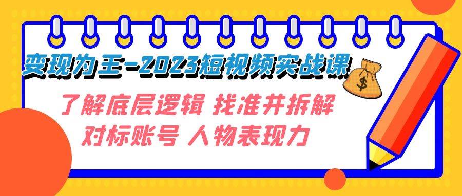 变现·为王-2023短视频实战课 了解底层逻辑 找准并拆解对标账号 人物表现力-智宝网创