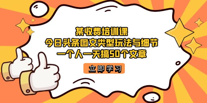 某收费培训课：今日头条账号图文玩法与细节，一个人一天搞50个文章-智宝网创