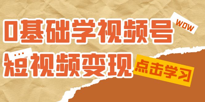 0基础学-视频号短视频变现：适合新人学习的短视频变现课（10节课）-智宝网创