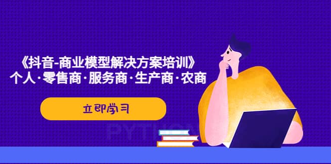 《抖音-商业-模型解决·方案培训》个人·零售商·服务商·生产商·农商-智宝网创