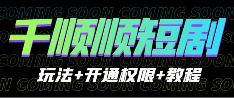 收费800多的千顺顺短剧玩法+开通权限+教程-智宝网创