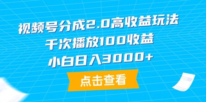 视频号分成2.0高收益玩法，千次播放100收益，小白日入3000+-智宝网创