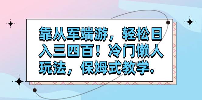 靠从军端游，轻松日入三四百！冷门懒人玩法，保姆式教学.-智宝网创
