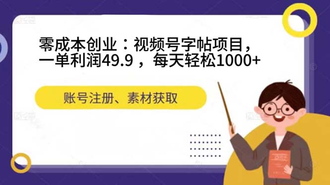 零成本创业：视频号字帖项目，一单利润49.9 ，每天轻松1000+-智宝网创