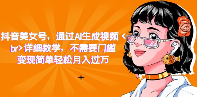 抖音美女号，通过AI生成视频，详细教学，不需要门槛，变现简单轻松月入过万-智宝网创