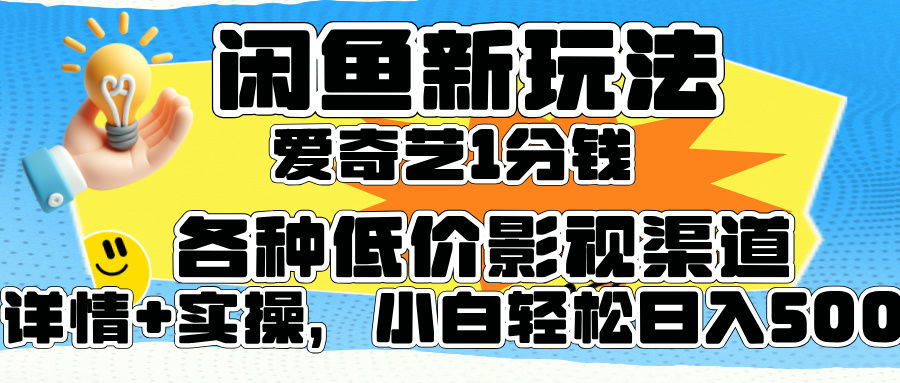 闲鱼新玩法，爱奇艺会员1分钱及各种低价影视渠道，小白轻松日入500+-智宝网创