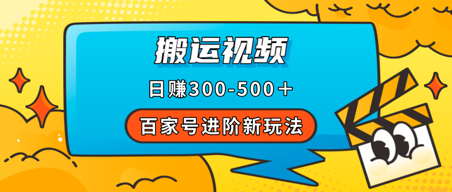 百家号进阶新玩法，靠搬运视频，轻松日赚500＋，附详细操作流程-智宝网创